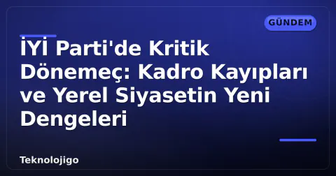 İYİ Parti'de Kritik Dönemeç: Kadro Kayıpları ve Yerel Siyasetin Yeni Dengeleri