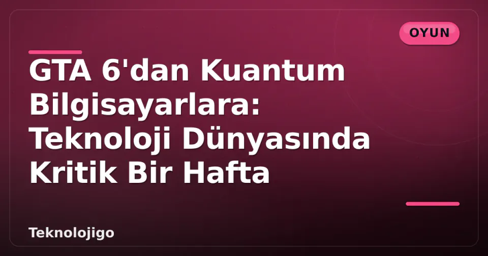 GTA 6'dan Kuantum Bilgisayarlara: Teknoloji Dünyasında Kritik Bir Hafta görseli