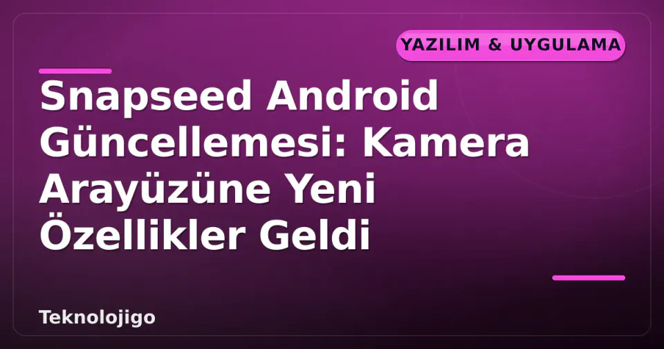 Snapseed Android Güncellemesi: Kamera Arayüzüne Yeni Özellikler Geldi görseli