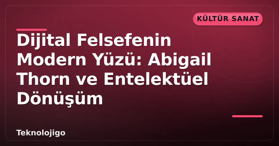 Dijital Felsefenin Modern Yüzü: Abigail Thorn ve Entelektüel Dönüşüm görseli