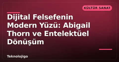 Dijital Felsefenin Modern Yüzü: Abigail Thorn ve Entelektüel Dönüşüm