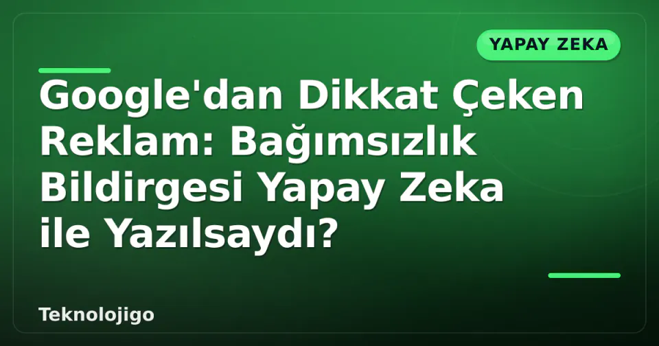 Google'dan Dikkat Çeken Reklam: Bağımsızlık Bildirgesi Yapay Zeka ile Yazılsaydı? görseli