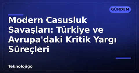 Modern Casusluk Savaşları: Türkiye ve Avrupa'daki Kritik Yargı Süreçleri