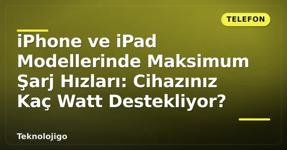 iPhone ve iPad Modellerinde Maksimum Şarj Hızları: Cihazınız Kaç Watt Destekliyor? görseli