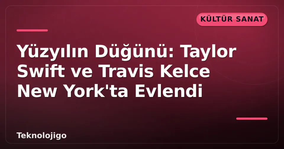 Yüzyılın Düğünü: Taylor Swift ve Travis Kelce New York'ta Evlendi görseli