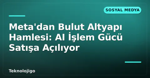 Meta'dan Bulut Altyapı Hamlesi: AI İşlem Gücü Satışa Açılıyor