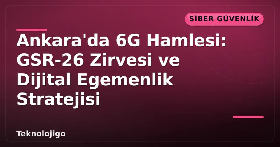 Ankara'da 6G Hamlesi: GSR-26 Zirvesi ve Dijital Egemenlik Stratejisi görseli