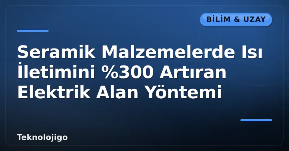 Seramik Malzemelerde Isı İletimini %300 Artıran Elektrik Alan Yöntemi görseli