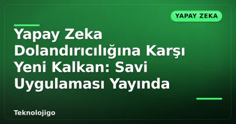 Yapay Zeka Dolandırıcılığına Karşı Yeni Kalkan: Savi Uygulaması Yayında