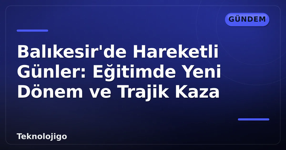 Balıkesir'de Hareketli Günler: Eğitimde Yeni Dönem ve Trajik Kaza Balıkesir'de Hareketli Günler: Eğitimde Yeni Dönem ve Trajik Kaza