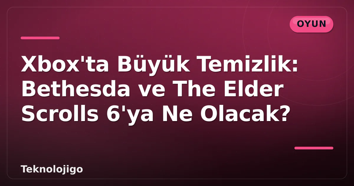 Xbox'ta Büyük Temizlik: Bethesda ve The Elder Scrolls 6'ya Ne Olacak? Xbox'ta Büyük Temizlik: Bethesda ve The Elder Scrolls 6'ya Ne Olacak?