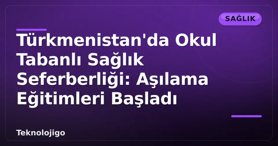 Türkmenistan'da Okul Tabanlı Sağlık Seferberliği: Aşılama Eğitimleri Başladı görseli