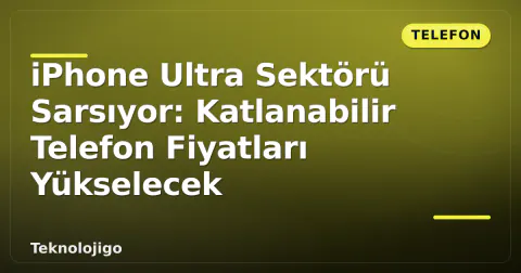 iPhone Ultra Sektörü Sarsıyor: Katlanabilir Telefon Fiyatları Yükselecek