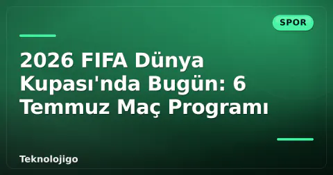 2026 FIFA Dünya Kupası'nda Bugün: 6 Temmuz Maç Programı