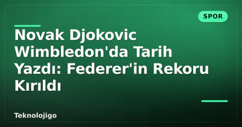 Novak Djokovic Wimbledon'da Tarih Yazdı: Federer'in Rekoru Kırıldı