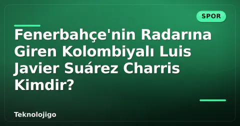 Fenerbahçe'nin Radarına Giren Kolombiyalı Luis Javier Suárez Charris Kimdir?