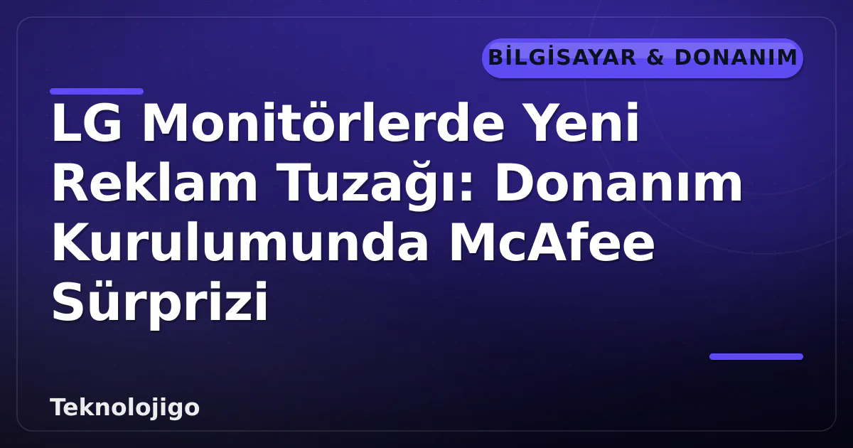 LG Monitörlerde Yeni Reklam Tuzağı: Donanım Kurulumunda McAfee Sürprizi LG Monitörlerde Yeni Reklam Tuzağı: Donanım Kurulumunda McAfee Sürprizi