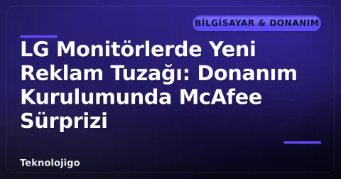LG Monitörlerde Yeni Reklam Tuzağı: Donanım Kurulumunda McAfee Sürprizi