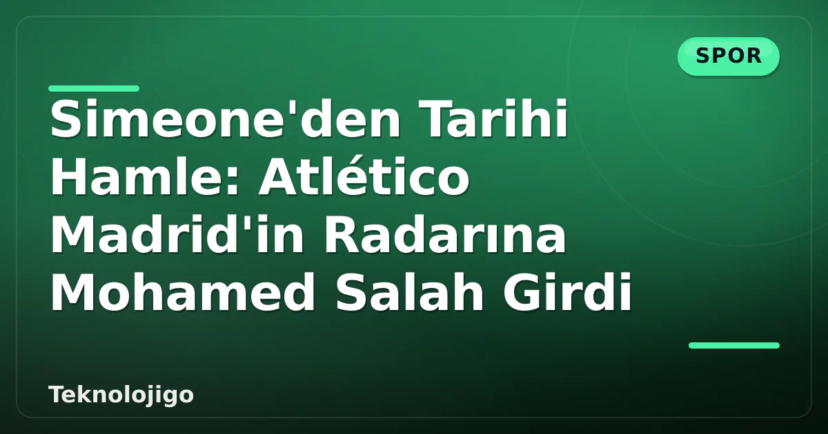 Simeone'den Tarihi Hamle: Atlético Madrid'in Radarına Mohamed Salah Girdi Simeone'den Tarihi Hamle: Atlético Madrid'in Radarına Mohamed Salah Girdi