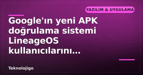 Google'ın yeni APK doğrulama sistemi LineageOS kullanıcılarını etkileyecek mi?