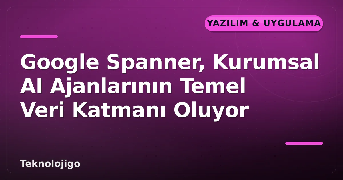Google Spanner, Kurumsal AI Ajanlarının Temel Veri Katmanı Oluyor Google Spanner, Kurumsal AI Ajanlarının Temel Veri Katmanı Oluyor