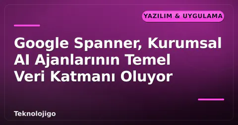 Google Spanner, Kurumsal AI Ajanlarının Temel Veri Katmanı Oluyor