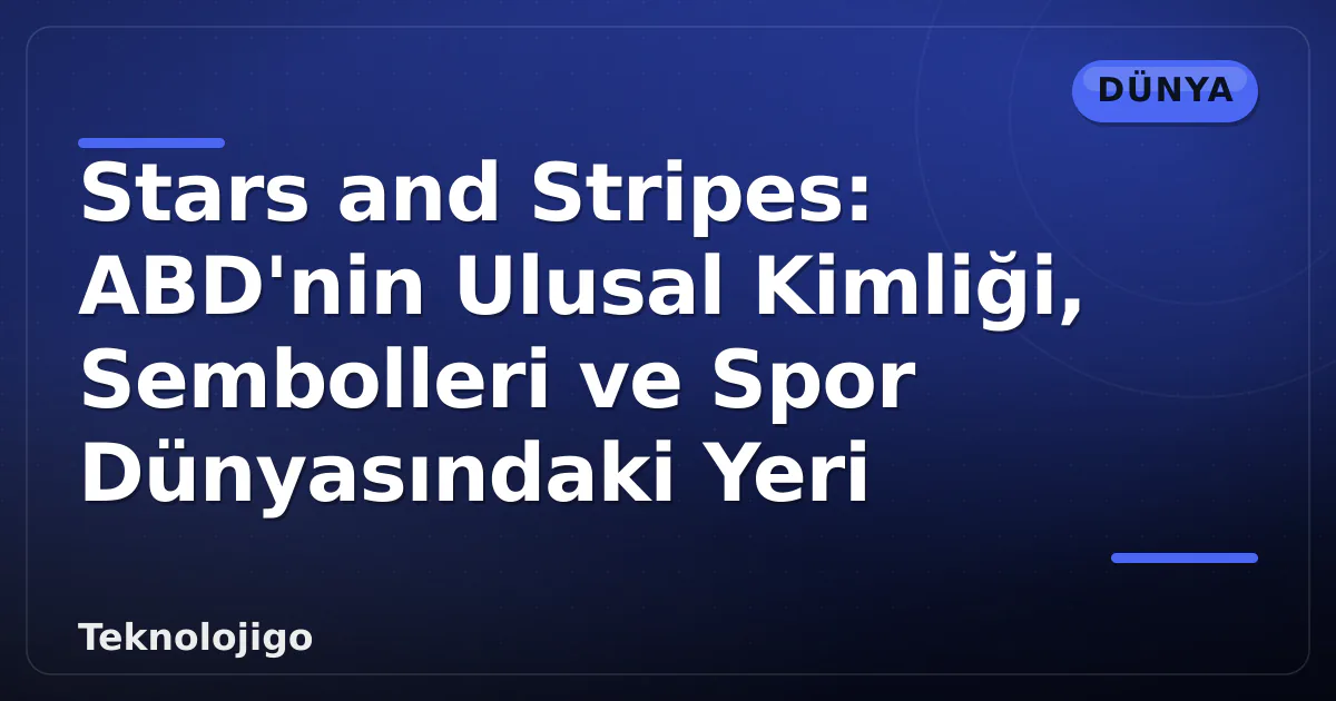 Stars and Stripes: ABD'nin Ulusal Kimliği, Sembolleri ve Spor Dünyasındaki Yeri Stars and Stripes: ABD'nin Ulusal Kimliği, Sembolleri ve Spor Dünyasındaki Yeri
