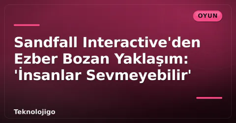 Sandfall Interactive'den Ezber Bozan Yaklaşım: 'İnsanlar Sevmeyebilir'