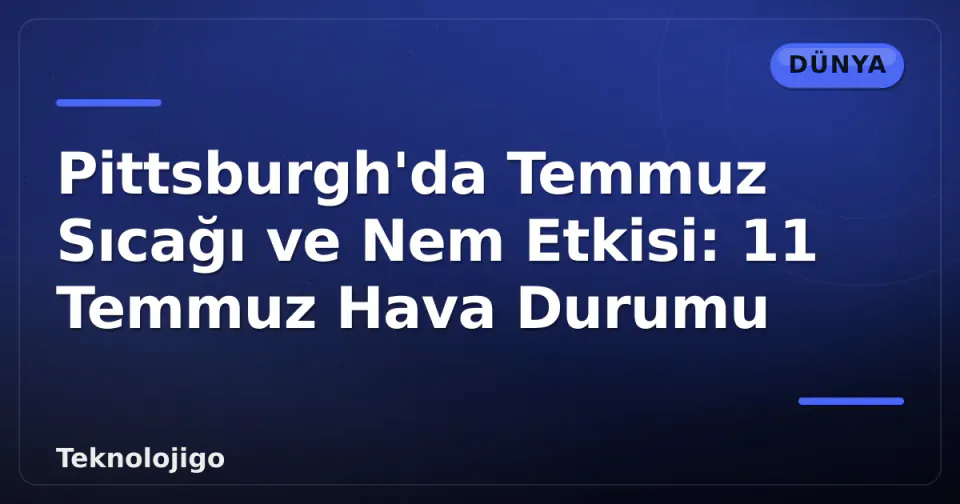 Pittsburgh'da Temmuz Sıcağı ve Nem Etkisi: 11 Temmuz Hava Durumu görseli