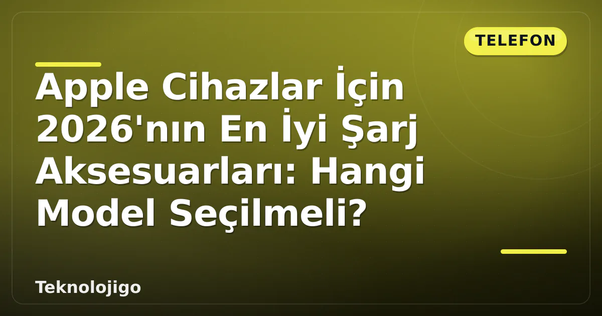 Apple Cihazlar İçin 2026'nın En İyi Şarj Aksesuarları: Hangi Model Seçilmeli? Apple Cihazlar İçin 2026'nın En İyi Şarj Aksesuarları: Hangi Model Seçilmeli?