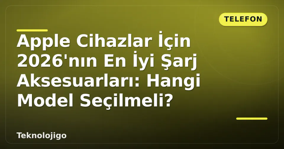 Apple Cihazlar İçin 2026'nın En İyi Şarj Aksesuarları: Hangi Model Seçilmeli? görseli