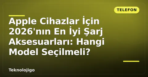 Apple Cihazlar İçin 2026'nın En İyi Şarj Aksesuarları: Hangi Model Seçilmeli?