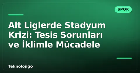 Alt Liglerde Stadyum Krizi: Tesis Sorunları ve İklimle Mücadele