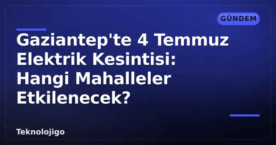 Gaziantep'te 4 Temmuz Elektrik Kesintisi: Hangi Mahalleler Etkilenecek? görseli