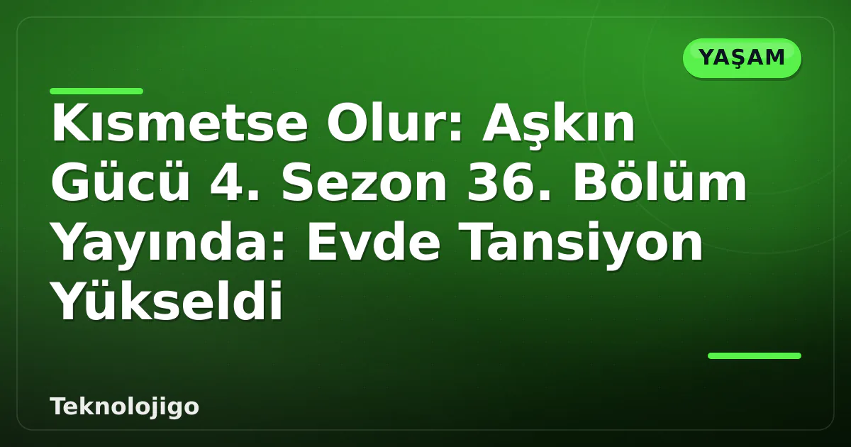 Kısmetse Olur: Aşkın Gücü 4. Sezon 36. Bölüm Yayında: Evde Tansiyon Yükseldi Kısmetse Olur: Aşkın Gücü 4. Sezon 36. Bölüm Yayında: Evde Tansiyon Yükseldi