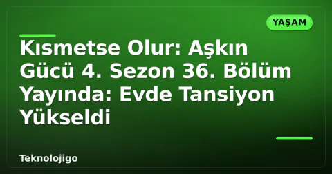 Kısmetse Olur: Aşkın Gücü 4. Sezon 36. Bölüm Yayında: Evde Tansiyon Yükseldi Kısmetse Olur: Aşkın Gücü 4. Sezon 36. Bölüm Yayında: Evde Tansiyon Yükseldi