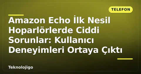 Amazon Echo İlk Nesil Hoparlörlerde Ciddi Sorunlar: Kullanıcı Deneyimleri Ortaya Çıktı