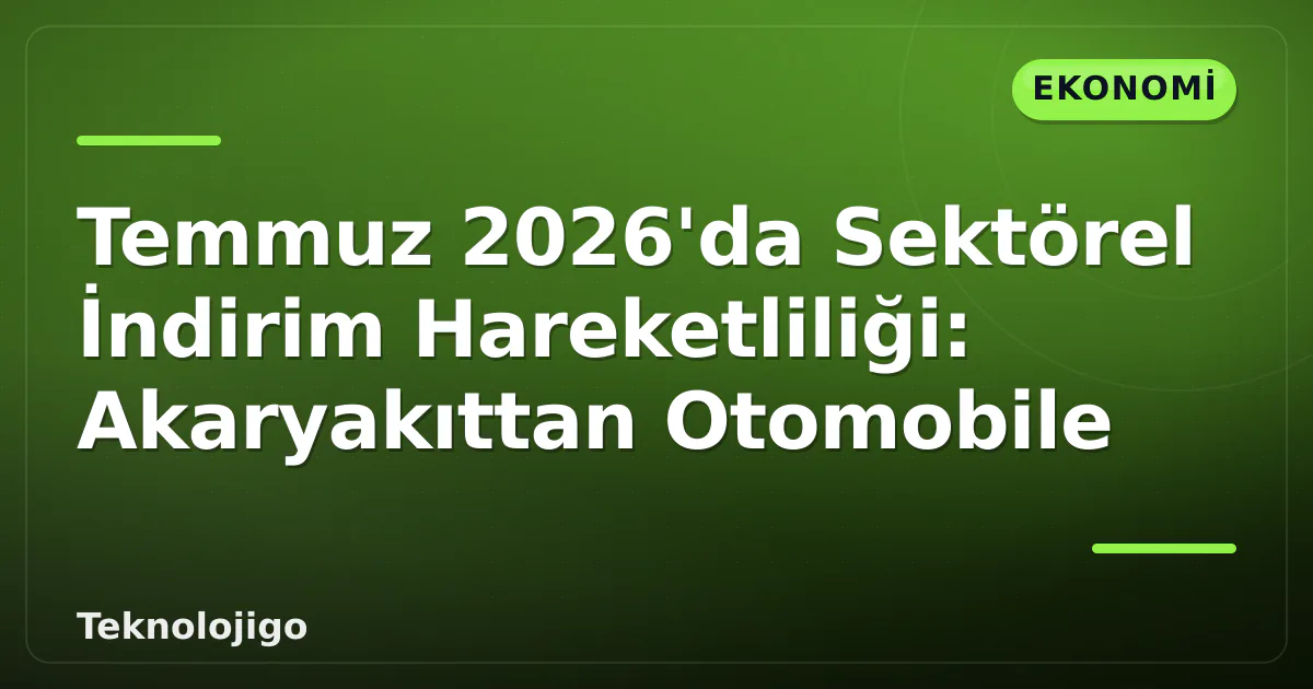Temmuz 2026'da Sektörel İndirim Hareketliliği: Akaryakıttan Otomobile Temmuz 2026'da Sektörel İndirim Hareketliliği: Akaryakıttan Otomobile