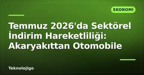 Temmuz 2026'da Sektörel İndirim Hareketliliği: Akaryakıttan Otomobile
