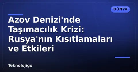Azov Denizi'nde Taşımacılık Krizi: Rusya'nın Kısıtlamaları ve Etkileri
