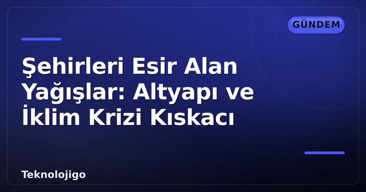 Şehirleri Esir Alan Yağışlar: Altyapı ve İklim Krizi Kıskacı Şehirleri Esir Alan Yağışlar: Altyapı ve İklim Krizi Kıskacı