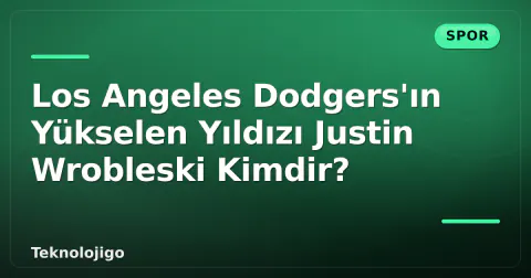 Los Angeles Dodgers'ın Yükselen Yıldızı Justin Wrobleski Kimdir?