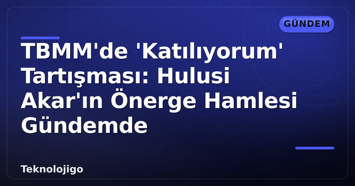 TBMM'de 'Katılıyorum' Tartışması: Hulusi Akar'ın Önerge Hamlesi Gündemde TBMM'de 'Katılıyorum' Tartışması: Hulusi Akar'ın Önerge Hamlesi Gündemde