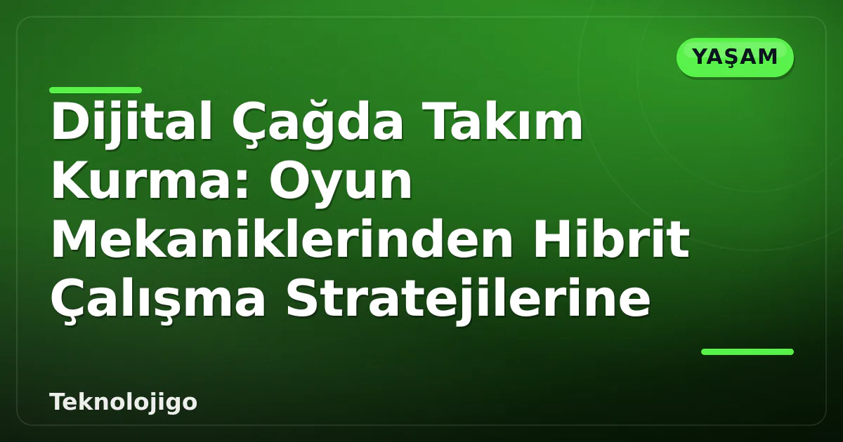 Dijital Çağda Takım Kurma: Oyun Mekaniklerinden Hibrit Çalışma Stratejilerine Dijital Çağda Takım Kurma: Oyun Mekaniklerinden Hibrit Çalışma Stratejilerine
