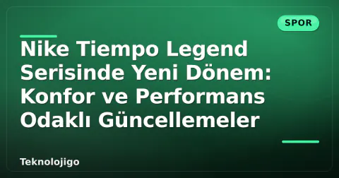 Nike Tiempo Legend Serisinde Yeni Dönem: Konfor ve Performans Odaklı Güncellemeler