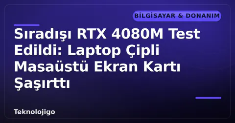 Sıradışı RTX 4080M Test Edildi: Laptop Çipli Masaüstü Ekran Kartı Şaşırttı