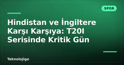 Hindistan ve İngiltere Karşı Karşıya: T20I Serisinde Kritik Gün