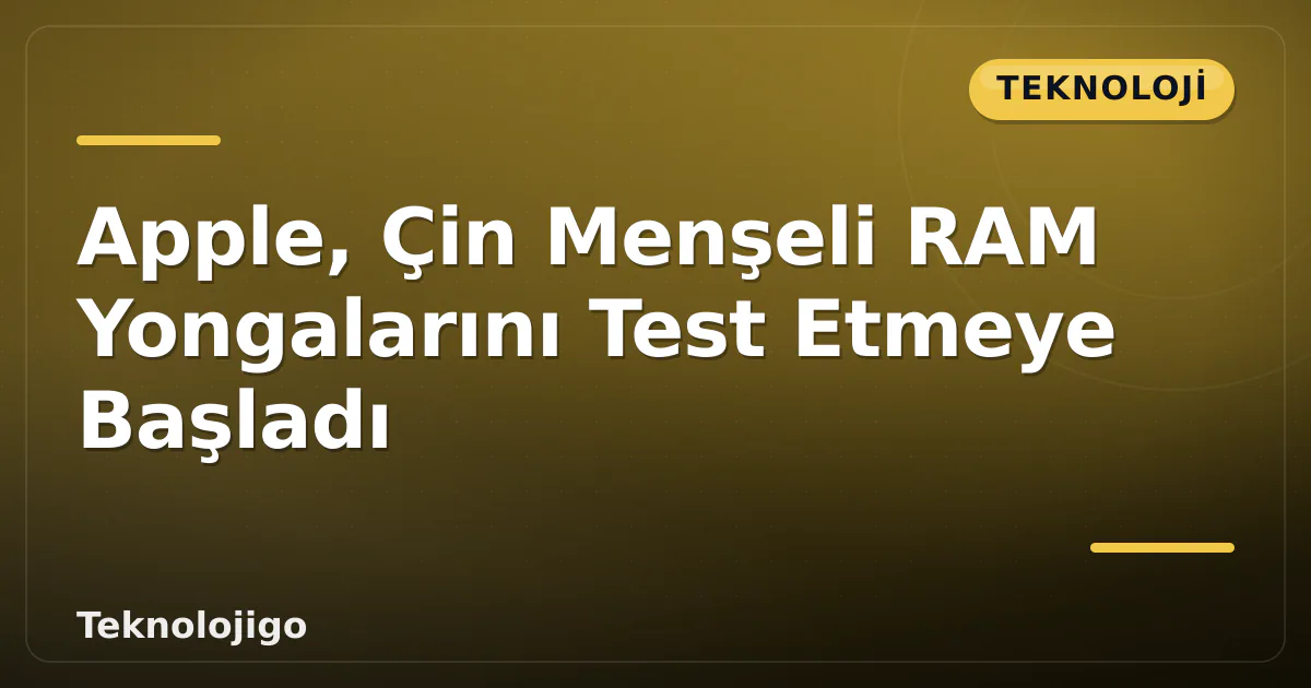 Apple, Çin Menşeli RAM Yongalarını Test Etmeye Başladı Apple, Çin Menşeli RAM Yongalarını Test Etmeye Başladı
