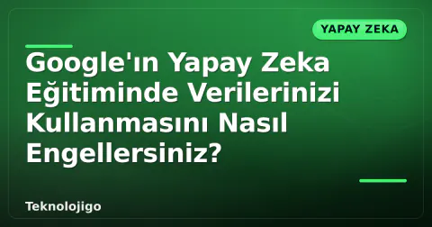 Google'ın Yapay Zeka Eğitiminde Verilerinizi Kullanmasını Nasıl Engellersiniz?