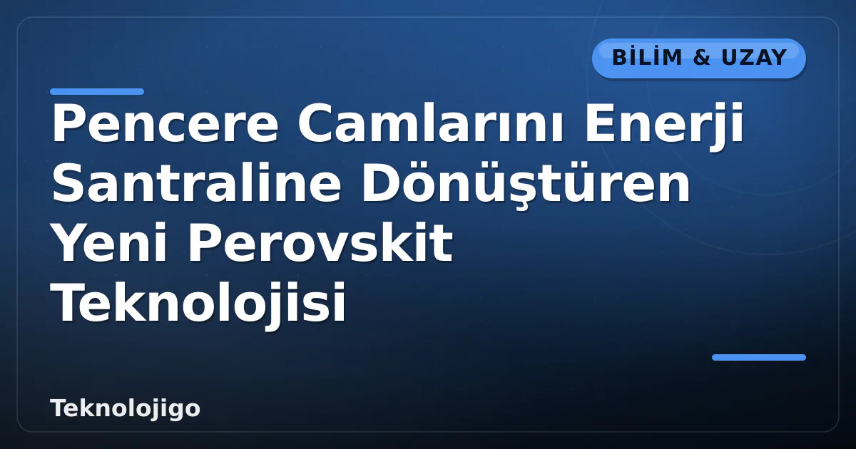Pencere Camlarını Enerji Santraline Dönüştüren Yeni Perovskit Teknolojisi Pencere Camlarını Enerji Santraline Dönüştüren Yeni Perovskit Teknolojisi